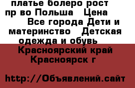 платье болеро рост110 пр-во Польша › Цена ­ 1 500 - Все города Дети и материнство » Детская одежда и обувь   . Красноярский край,Красноярск г.